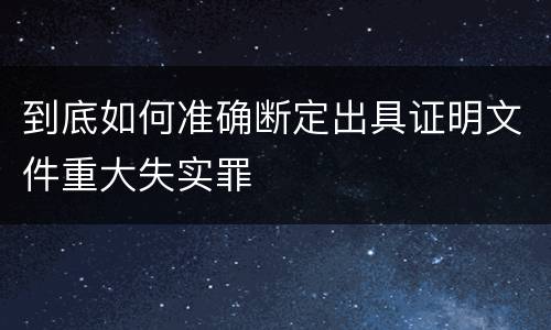 到底如何准确断定出具证明文件重大失实罪