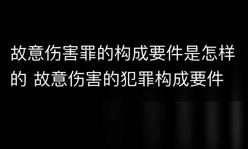 故意伤害罪的构成要件是怎样的 故意伤害的犯罪构成要件