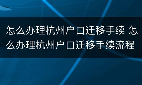 怎么办理杭州户口迁移手续 怎么办理杭州户口迁移手续流程