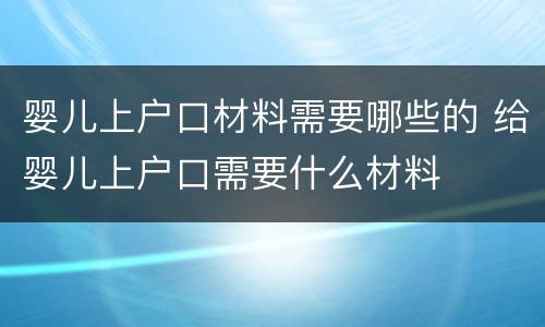 婴儿上户口材料需要哪些的 给婴儿上户口需要什么材料