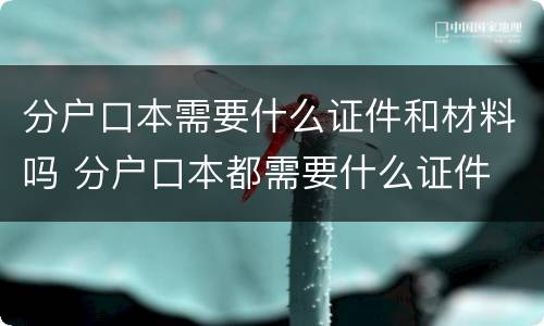 分户口本需要什么证件和材料吗 分户口本都需要什么证件