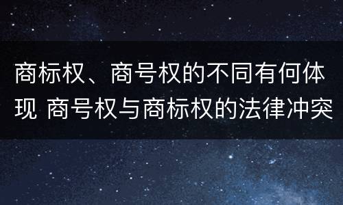 商标权、商号权的不同有何体现 商号权与商标权的法律冲突与解决