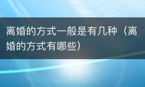 离婚的方式一般是有几种（离婚的方式有哪些）