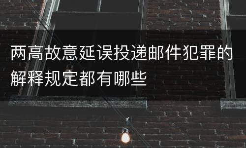 两高故意延误投递邮件犯罪的解释规定都有哪些