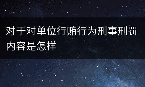 对于对单位行贿行为刑事刑罚内容是怎样