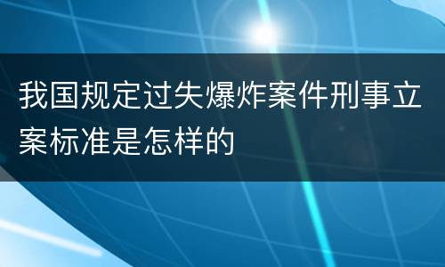 我国规定过失爆炸案件刑事立案标准是怎样的