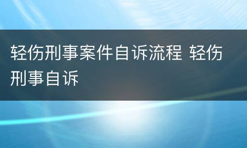 轻伤刑事案件自诉流程 轻伤 刑事自诉