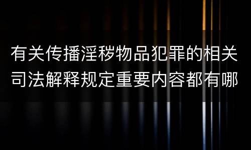 有关传播淫秽物品犯罪的相关司法解释规定重要内容都有哪些