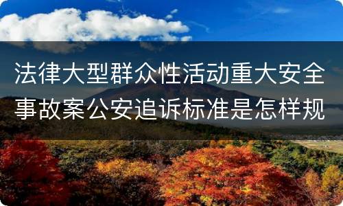 法律大型群众性活动重大安全事故案公安追诉标准是怎样规定