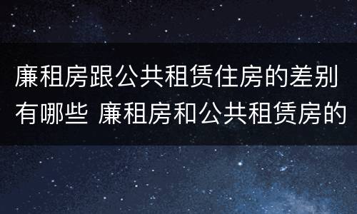 廉租房跟公共租赁住房的差别有哪些 廉租房和公共租赁房的区别