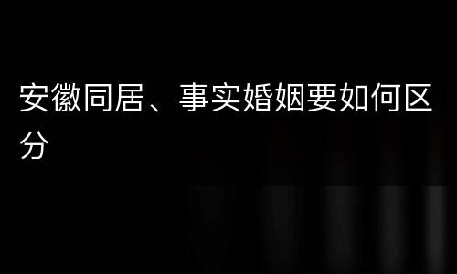 安徽同居、事实婚姻要如何区分