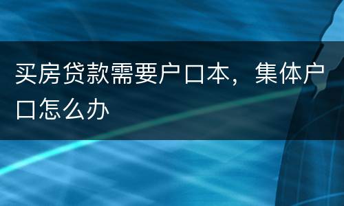 买房贷款需要户口本，集体户口怎么办