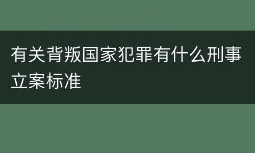 有关背叛国家犯罪有什么刑事立案标准