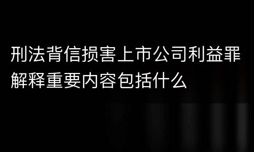 刑法背信损害上市公司利益罪解释重要内容包括什么