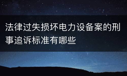 法律过失损坏电力设备案的刑事追诉标准有哪些