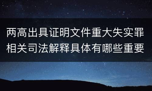 两高出具证明文件重大失实罪相关司法解释具体有哪些重要规定