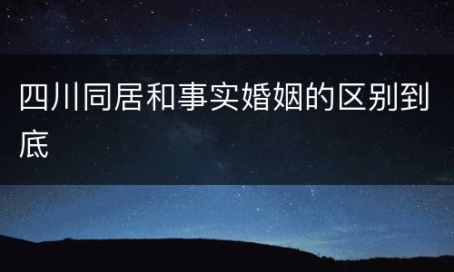 四川同居和事实婚姻的区别到底