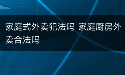 家庭式外卖犯法吗 家庭厨房外卖合法吗