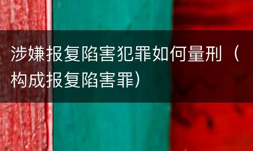 涉嫌报复陷害犯罪如何量刑（构成报复陷害罪）