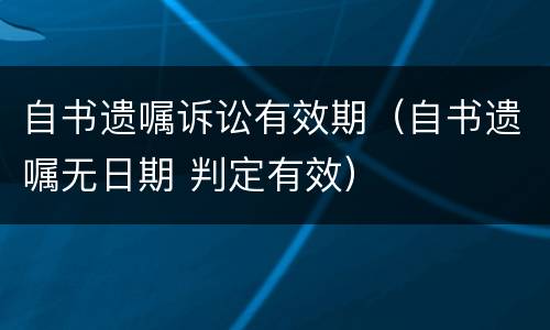 自书遗嘱诉讼有效期（自书遗嘱无日期 判定有效）