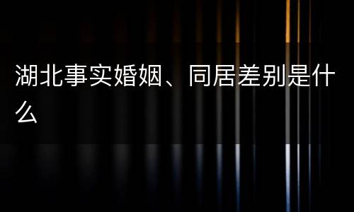 湖北事实婚姻、同居差别是什么