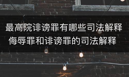 最高院诽谤罪有哪些司法解释 侮辱罪和诽谤罪的司法解释