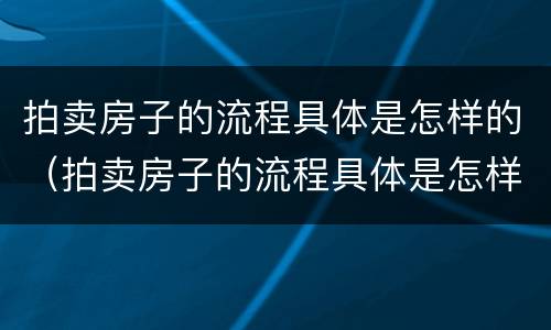 拍卖房子的流程具体是怎样的（拍卖房子的流程具体是怎样的呢）