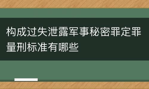 构成过失泄露军事秘密罪定罪量刑标准有哪些