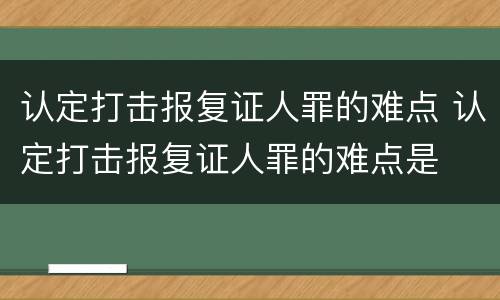 认定打击报复证人罪的难点 认定打击报复证人罪的难点是