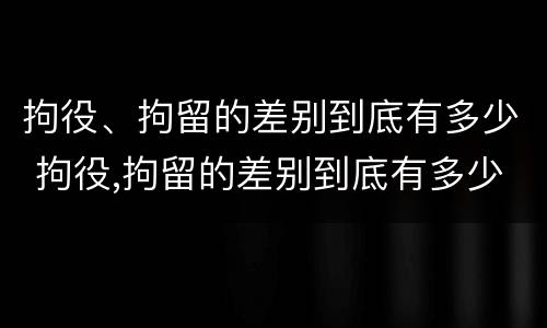 拘役、拘留的差别到底有多少 拘役,拘留的差别到底有多少天