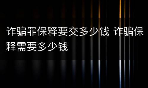 诈骗罪保释要交多少钱 诈骗保释需要多少钱