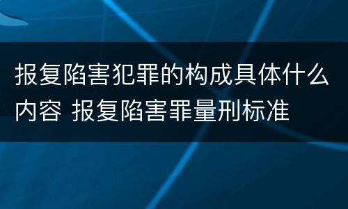 报复陷害犯罪的构成具体什么内容 报复陷害罪量刑标准