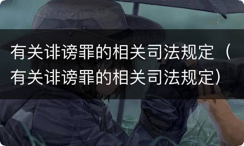 有关诽谤罪的相关司法规定（有关诽谤罪的相关司法规定）