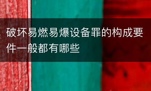 破坏易燃易爆设备罪的构成要件一般都有哪些