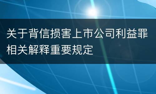 关于背信损害上市公司利益罪相关解释重要规定