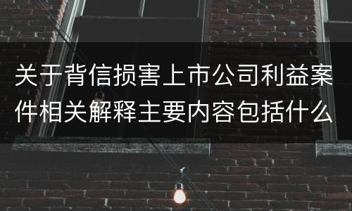 关于背信损害上市公司利益案件相关解释主要内容包括什么