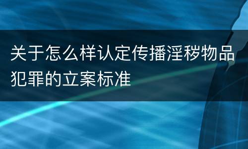 关于怎么样认定传播淫秽物品犯罪的立案标准