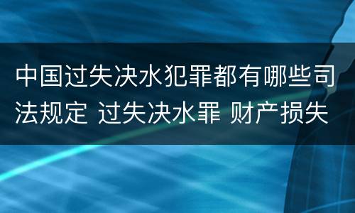 中国过失决水犯罪都有哪些司法规定 过失决水罪 财产损失标准