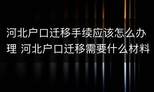 河北户口迁移手续应该怎么办理 河北户口迁移需要什么材料