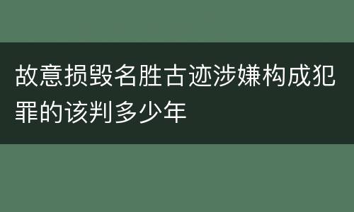 故意损毁名胜古迹涉嫌构成犯罪的该判多少年