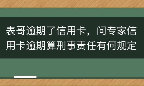 表哥逾期了信用卡，问专家信用卡逾期算刑事责任有何规定