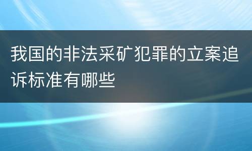 我国的非法采矿犯罪的立案追诉标准有哪些