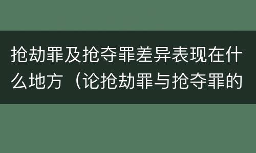 抢劫罪及抢夺罪差异表现在什么地方（论抢劫罪与抢夺罪的界限）