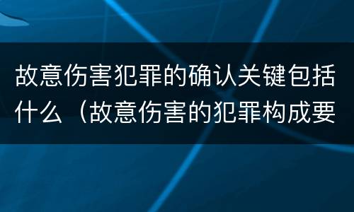 故意伤害犯罪的确认关键包括什么（故意伤害的犯罪构成要件）