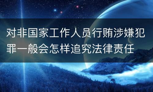 对非国家工作人员行贿涉嫌犯罪一般会怎样追究法律责任