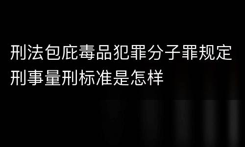 刑法包庇毒品犯罪分子罪规定刑事量刑标准是怎样