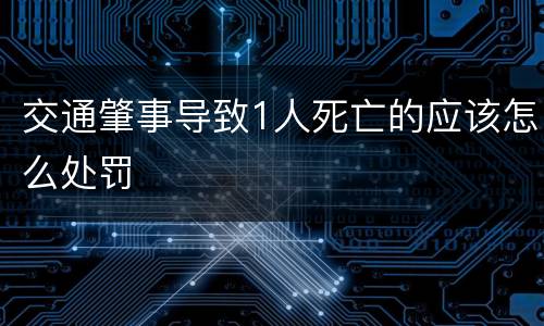 交通肇事导致1人死亡的应该怎么处罚