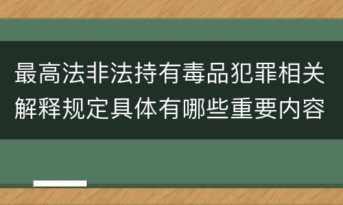 最高法非法持有毒品犯罪相关解释规定具体有哪些重要内容