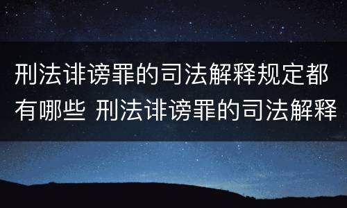 刑法诽谤罪的司法解释规定都有哪些 刑法诽谤罪的司法解释规定都有哪些规定