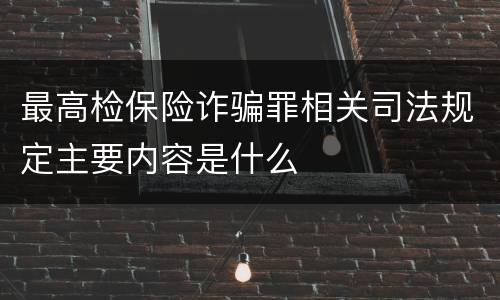 最高检保险诈骗罪相关司法规定主要内容是什么